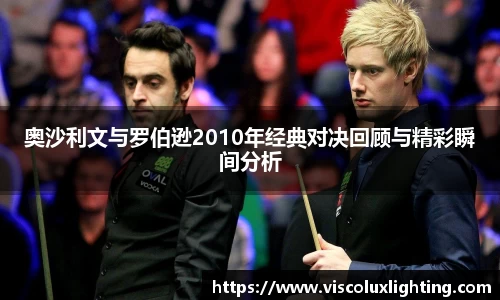 奥沙利文与罗伯逊2010年经典对决回顾与精彩瞬间分析