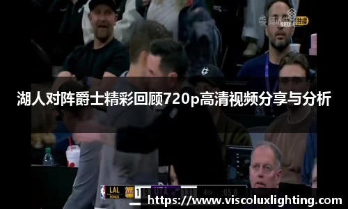 湖人对阵爵士精彩回顾720p高清视频分享与分析
