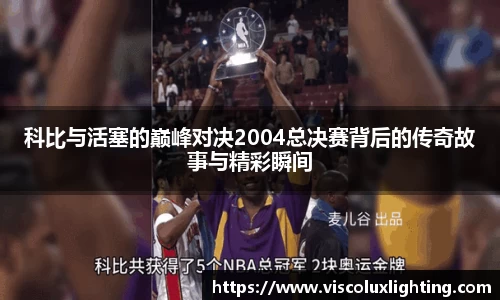 科比与活塞的巅峰对决2004总决赛背后的传奇故事与精彩瞬间